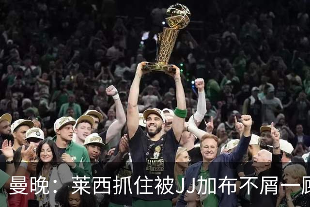 曼晚：莱西抓住被JJ加布不屑一顾的机会，曼联对前者未来同样兴奋